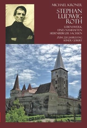 Stephan Ludwig Roth - Lebenswerk eines namhaften Siebenbürger Sachsen